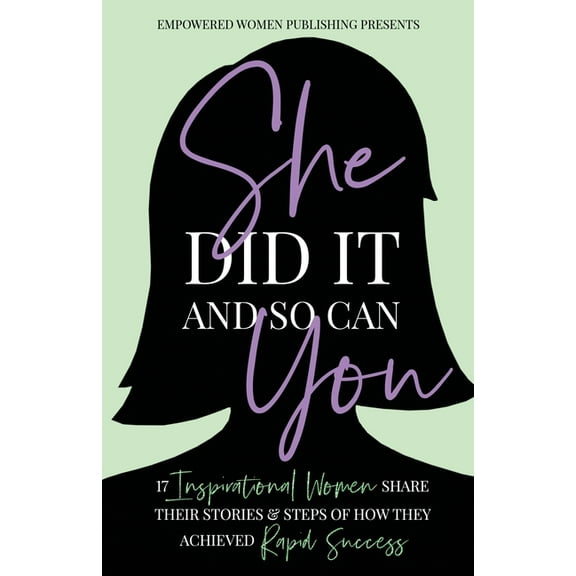 She Did It And So Can You: 17 Inspirational Women Share Their Stories & Steps Of How They Achieved Rapid Success, (Paperback)