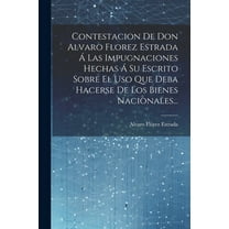 Contestacion De Don Alvaro Florez Estrada Á Las Impugnaciones Hechas Á Su Escrito Sobre El Uso Que Deba Hacerse De Los Bienes Nacionales... (Paperback)