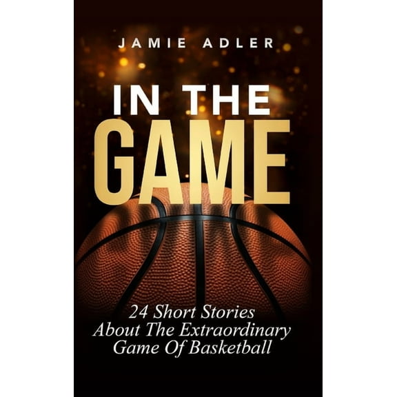 In The Game: 24 Short Stories About The Extraordinary Game Of Basketball (Short Stories about different sports), (Hardcover)