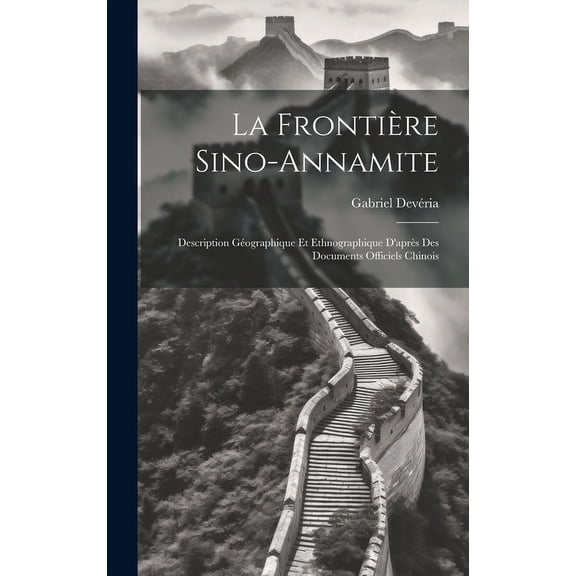 La Frontière Sino-Annamite : Description Géographique Et Ethnographique D'après Des Documents Officiels Chinois (Hardcover)
