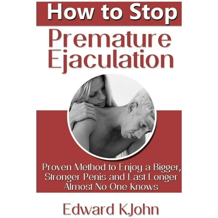 How to Stop Premature Ejaculation : Proven Method to Enjoy a Bigger, Stronger Penis and Last Longer in Bed Almost No One (Best Way To Cure Premature Ejaculation)