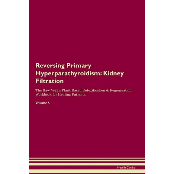 Reversing Primary Hyperparathyroidism: Kidney Filtration The Raw Vegan Plant-Based Detoxification & Regeneration Workboo, (Paperback)