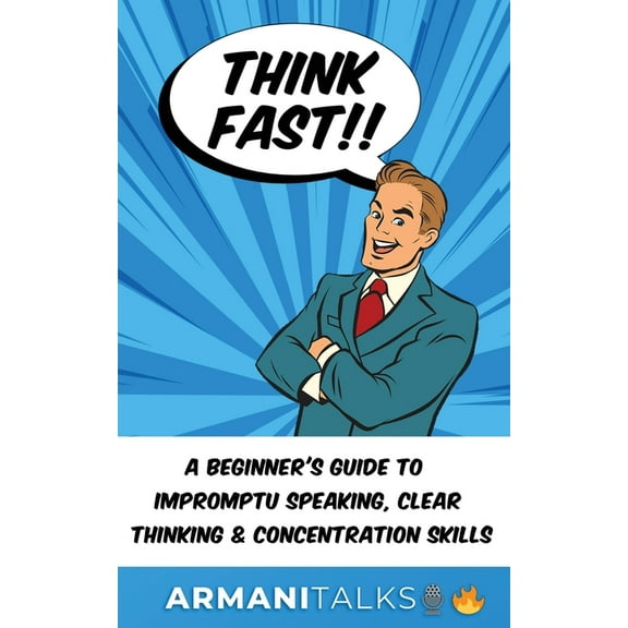 Think Fast!! A Beginner's Guide to Impromptu Speaking, Clear Thinking, and Concentration Skills, (Paperback)