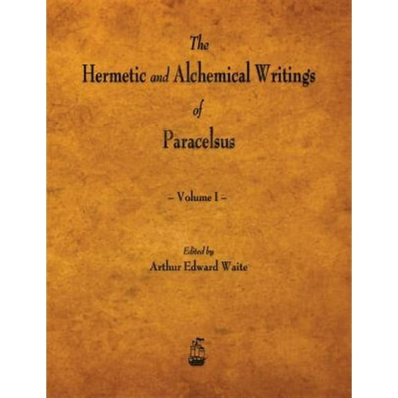 The Hermetic and Alchemical Writings of Paracelsus - Volume I