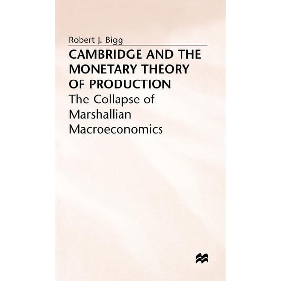 Collapse of Marshallian Macroeconomics Cambridge and the Monetary Theory of Production, (Hardcover)