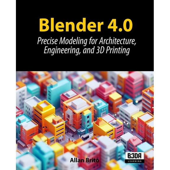 Blender 4.0: Precise Modeling for Architecture, Engineering, and 3D Printing, (Paperback)