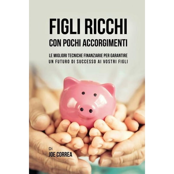 Figli ricchi con pochi accorgimenti: Le migliori tecniche finanziarie per garantire un futuro di successo ai vostri figl, (Paperback)