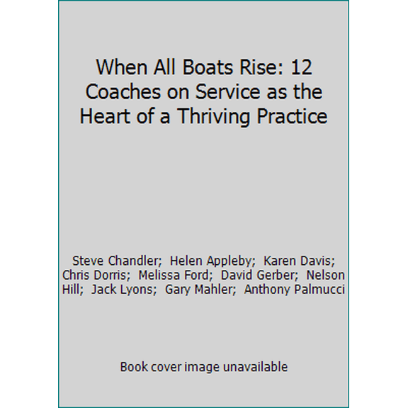 Pre-Owned When All Boats Rise: 12 Coaches on Service as the Heart of a Thriving Practice (Paperback) 0996855165 9780996855167