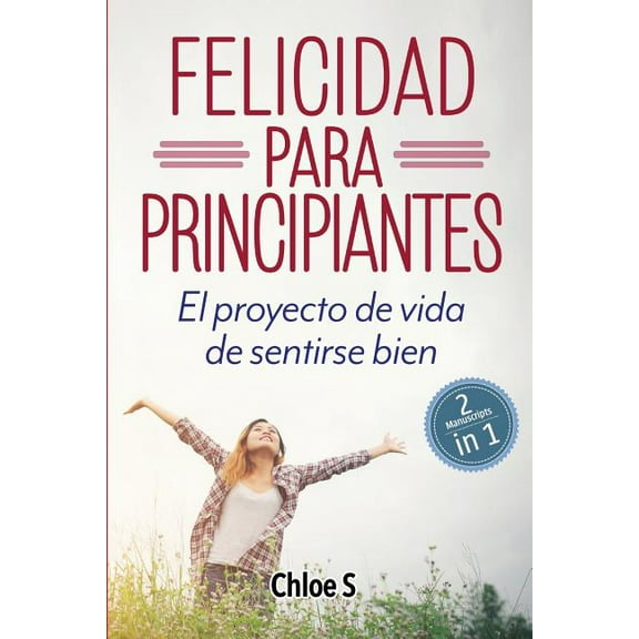 Felicidad Para Principiantes: 2 Manuscritos: El Proyecto de Vida de Sentirse Bien: Libro En Espa