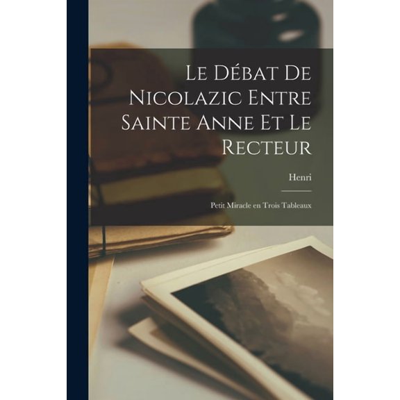 Le débat de Nicolazic entre Sainte Anne et le recteur; petit miracle en trois tableaux, (Paperback)