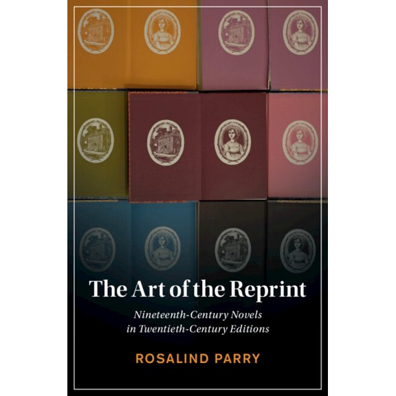 Cambridge Studies in Nineteenth-Century The Art of the Reprint: Nineteenth-Century Novels in Twentieth-Century Editions, (Hardcover)