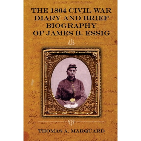 The 1864 Civil War Diary and Brief Biography of James B. Essig, (Paperback)