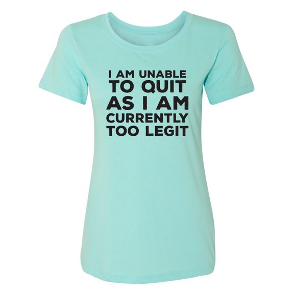I Am Unable To Quit. . .Too Legit Womens crewneck tee