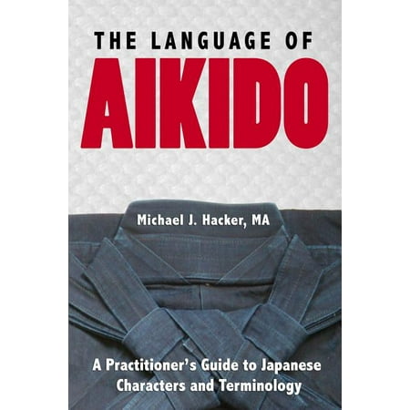 The Language of Aikido : A Practitioner's Guide to Japanese Characters and (To The Best Of My Knowledge)