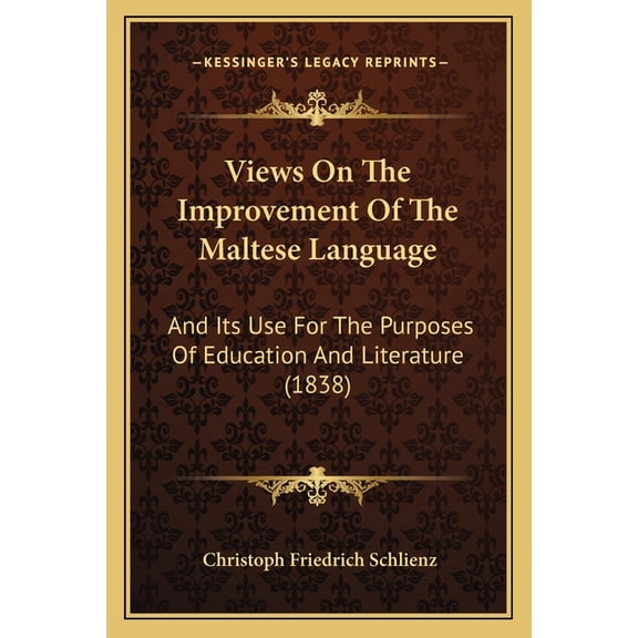 Views On The Improvement Of The Maltese Language: And Its Use For The Purposes Of Education And Literature (1838), (Paperback)
