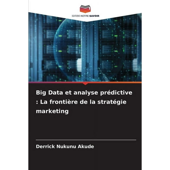 Big Data et analyse prÃ©dictive: La frontiÃ¨re de la stratÃ©gie marketing, (Paperback)