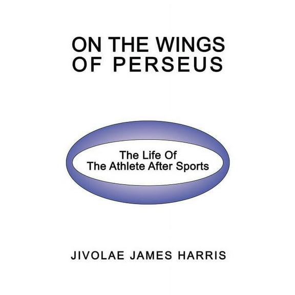 On The Wings Of Perseus: The Life Of The Athlete After Sports (Paperback) by Jivolae James Harris