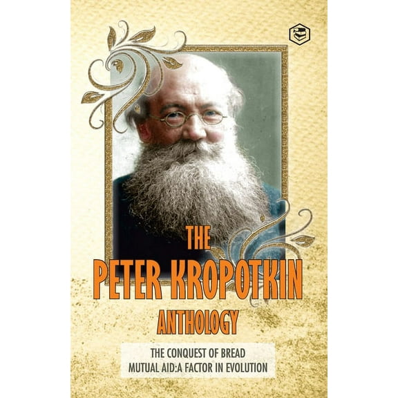 The Peter Kropotkin Anthology The Conquest of Bread & Mutual Aid A Factor of Evolution, (Paperback)