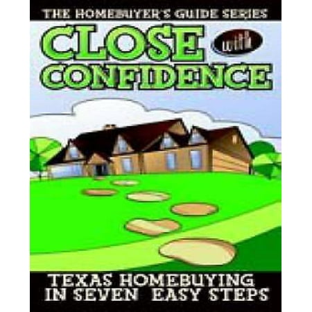 Close with Confidence : Texas Homebuyers 7 Easy Steps to the Best