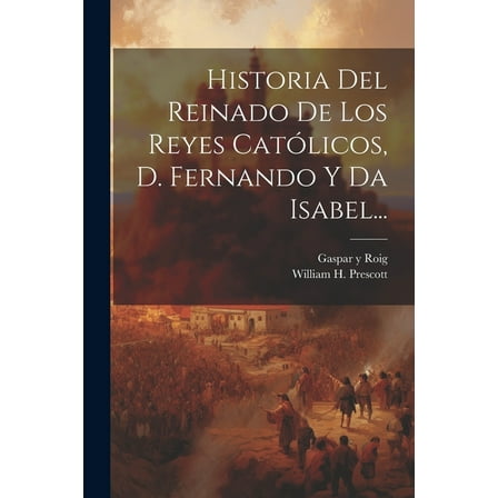 Historia Del Reinado De Los Reyes Católicos, D. Fernando Y Da Isabel... (Paperback)