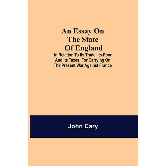 An Essay On The State Of England; In Relation To Its Trade, Its Poor, And Its Taxes, For Carrying On The Present War Aga, (Paperback)