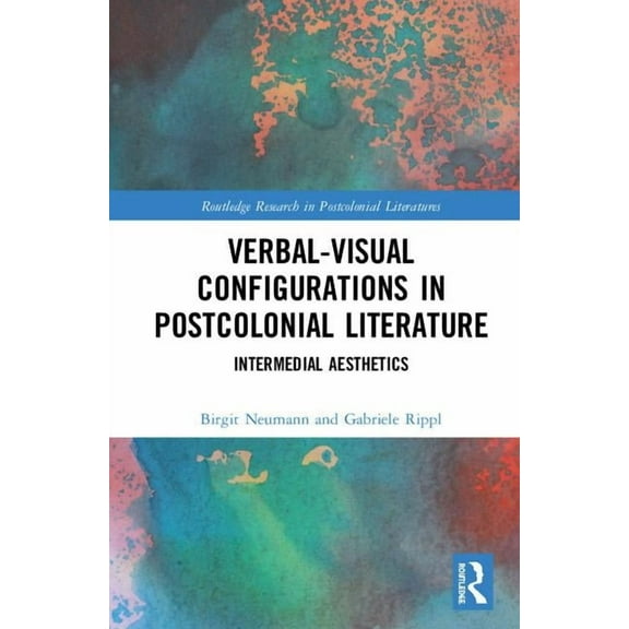Routledge Research in Postcolonial Liter Verbal-Visual Configurations in Postcolonial Literature: Intermedial Aesthetics, (Hardcover)
