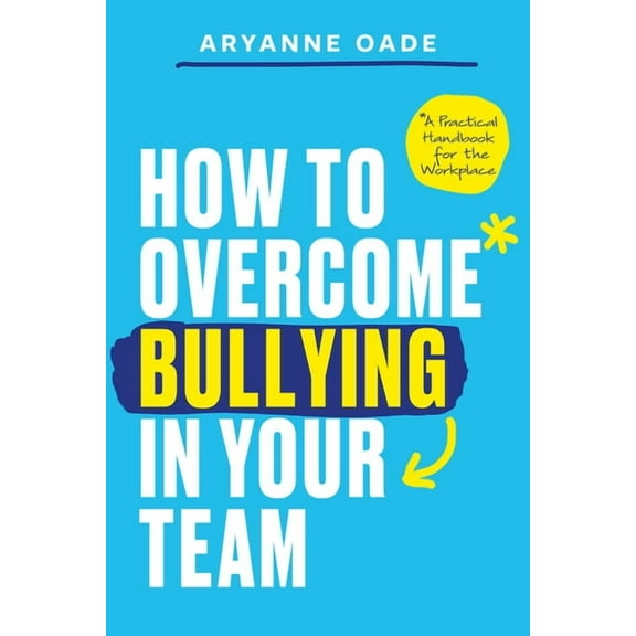How to Overcome Bullying in Your Team: A Practical Handbook for the Workplace, (Paperback)