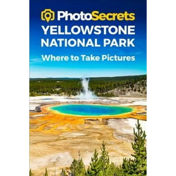 PhotoSecrets: PhotoSecrets Yellowstone National Park : Where to Take Pictures: A Photographer's Guide to the Best Photography Spots (Paperback)