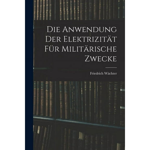 Die Anwendung der Elektrizität für Militärische Zwecke (Paperback)