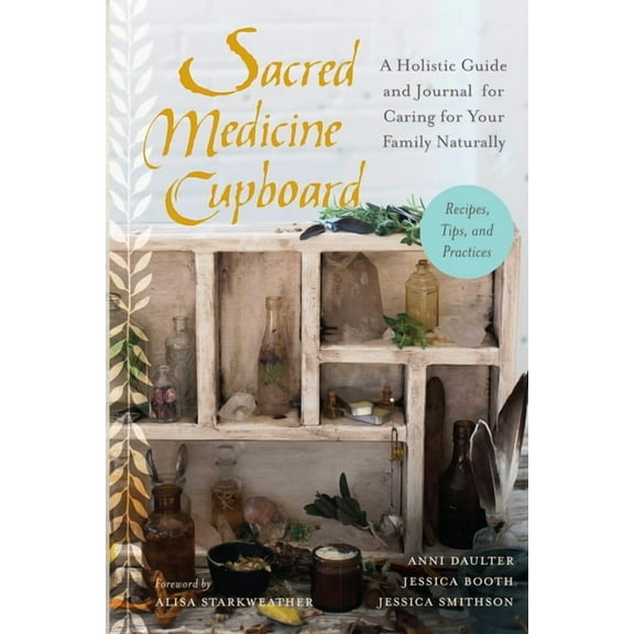 Sacred Medicine Cupboard : A Holistic Guide and Journal for Caring for Your Family Naturally-Recipes, Tips, and Practices (Paperback)