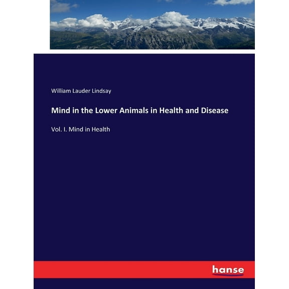 Mind in the Lower Animals in Health and Disease: Vol. I. Mind in Health, (Paperback)