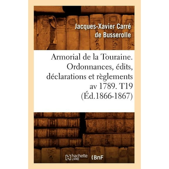 Histoire: Armorial de la Touraine. Ordonnances, Édits, Déclarations Et Règlements AV 1789. T19 (Éd.1866-1867) (Paperback)