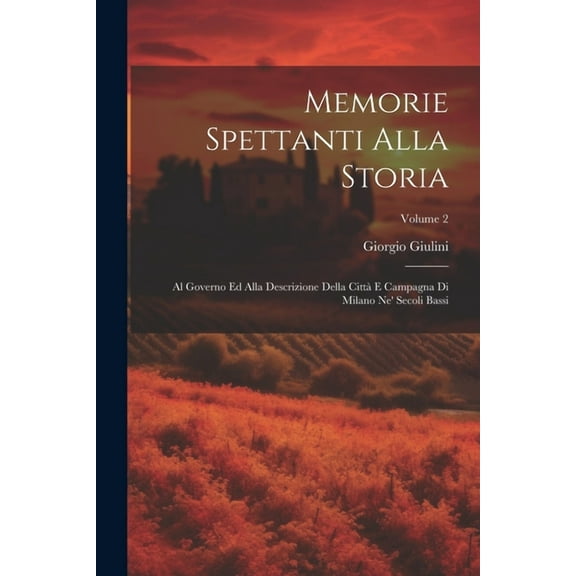 Memorie spettanti alla storia: Al governo ed alla descrizione della città e campagna di Milano ne' secoli bassi; Volume 2 (Paperback)