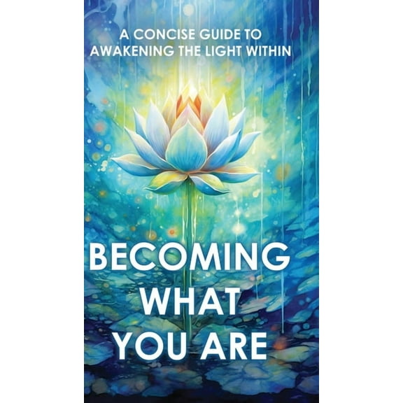Sacred Wisdom Revived Becoming What You Are: A Concise Guide to Awakening the Light Within, (Hardcover)