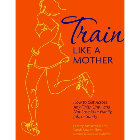 Train Like a Mother : How to Get Across Any Finish Line - and Not Lose Your Family, Job, or (Best Way To Jog And Lose Weight)