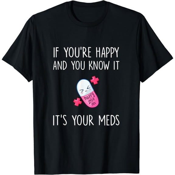 If You're Happy and you Know it it's your Meds - Took A Pill T-Shirt