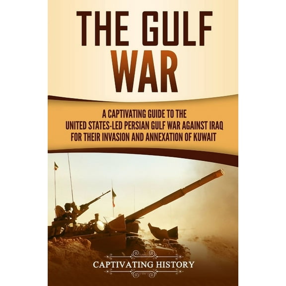 The Gulf War: A Captivating Guide to the United States-Led Persian Gulf War against Iraq for Their Invasion and Annexati, (Paperback)