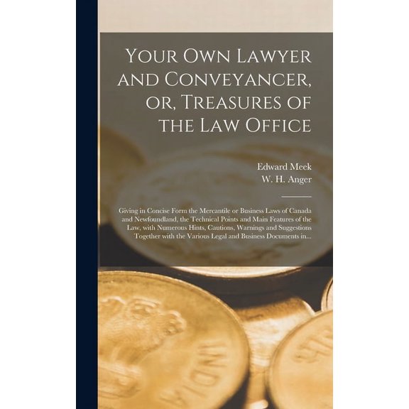 Your Own Lawyer and Conveyancer, or, Treasures of the Law Office [microform]: Giving in Concise Form the Mercantile or Business Laws of Canada and Newfoundland, the Technical Points and Main Features