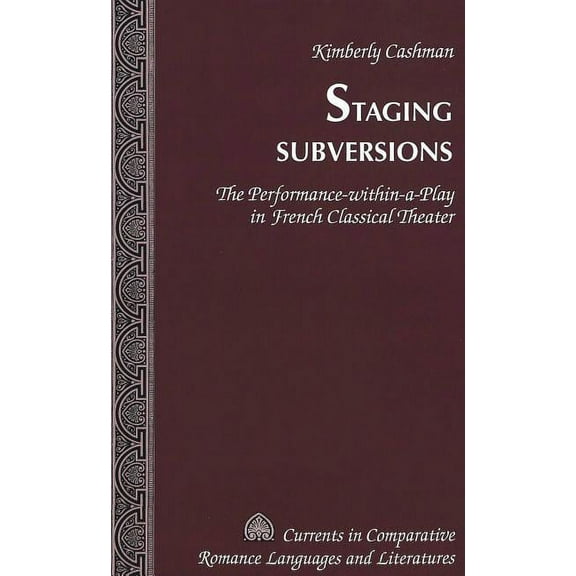 Currents in Comparative Romance Language Staging Subversions: The Performance-within-a-Play in French Classical Theater, Book 134, (Hardcover)