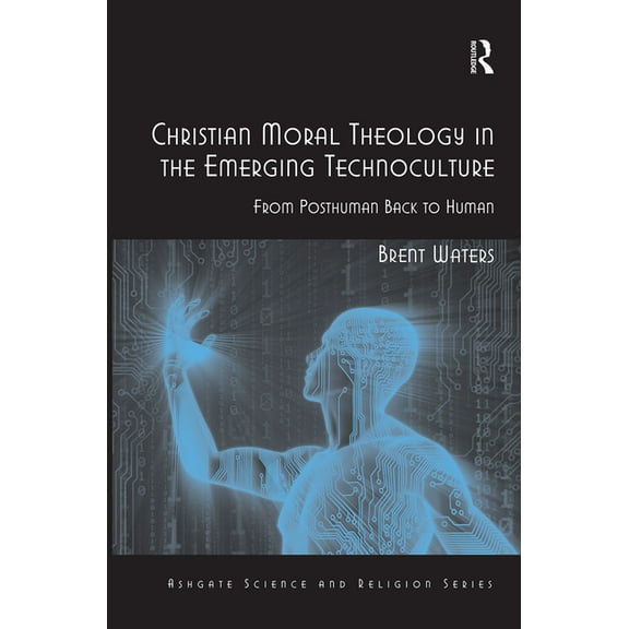 Routledge Science and Religion Christian Moral Theology in the Emerging Technoculture: From Posthuman Back to Human, (Paperback)