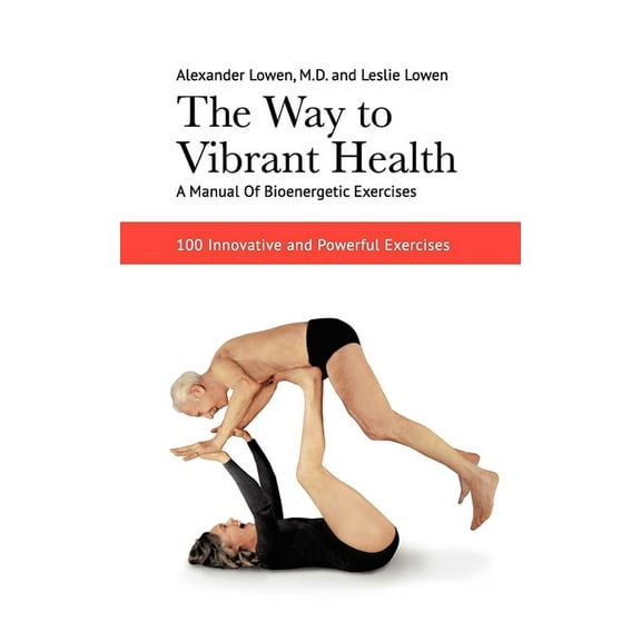 The Way to Vibrant Health: A Manual of Bioenergetic Exercises: 100 Innovative and Powerful Exercises, (Paperback)