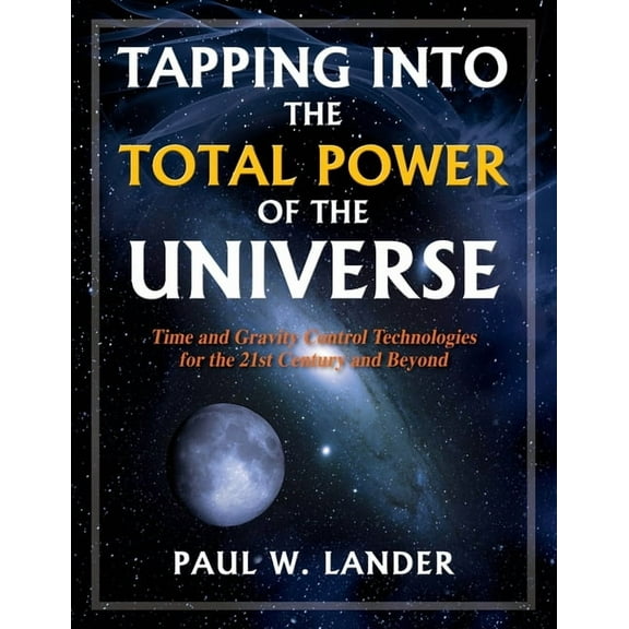 Tapping Into the Total Power of the Universe: Time and Gravity Control Technologies for the 21st Century and Beyond, (Paperback)