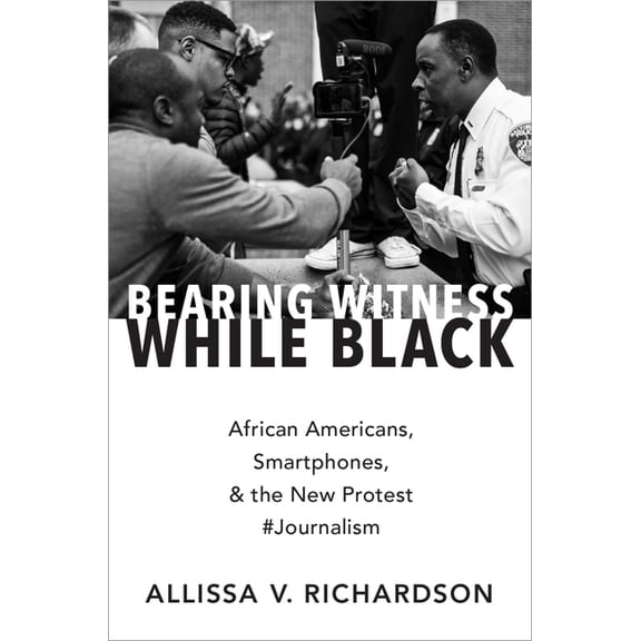 Bearing Witness While Black: African Americans, Smartphones, and the New Protest #journalism, (Paperback)