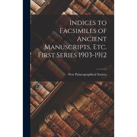 Indices to Facsimiles of Ancient Manuscripts Etc. First Series 1903-1912 (Paperback)
