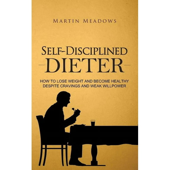 Simple Self-Discipline Self-Disciplined Dieter: How to Lose Weight and Become Healthy Despite Cravings and Weak Willpower, Book 3, (Hardcover)