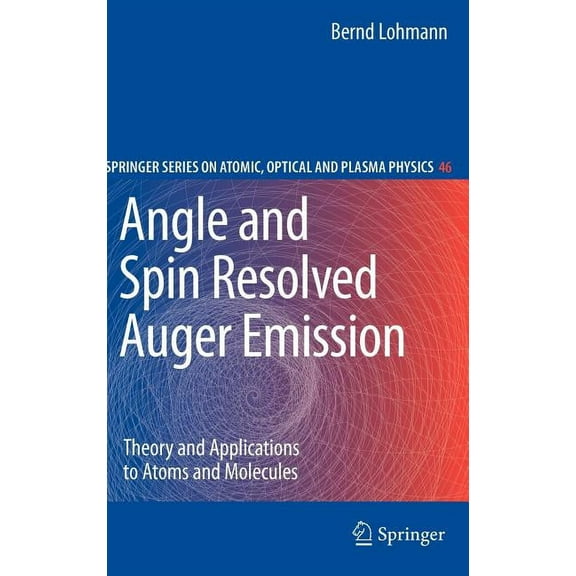Springer Atomic, Optical, and Plasma Phy Angle and Spin Resolved Auger Emission: Theory and Applications to Atoms and Molecules, Book 46, (Hardcover)