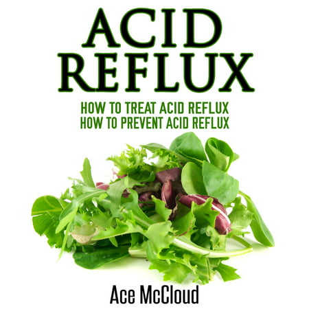 Acid Reflux: How To Treat Acid Reflux: How To Prevent Acid Reflux -