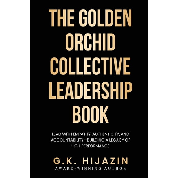 The Golden Orchid Collective Leadership Book: Lead with Empathy, Authenticity, and Accountability-Building a Legacy of H, (Paperback)