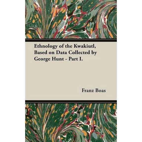 Ethnology of the Kwakiutl, Based on Data Collected by George Hunt - Part I., (Paperback)