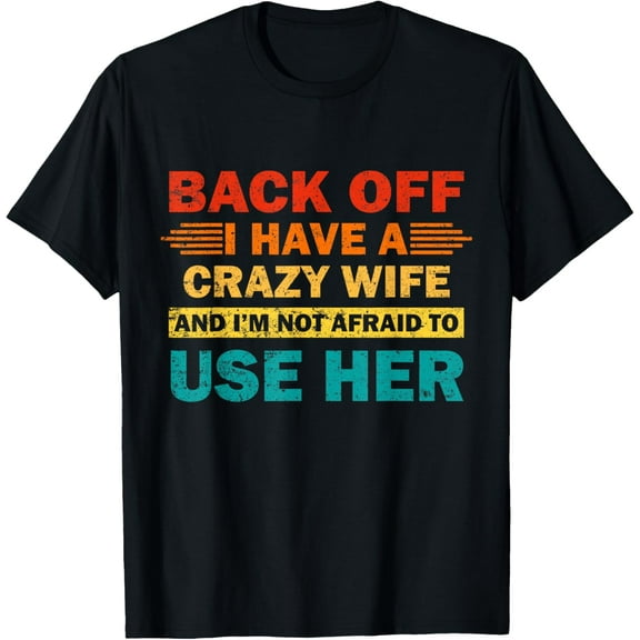Back Off I Have A Crazy Wife And I'm Not Afraid To Use Her T-Shirt
